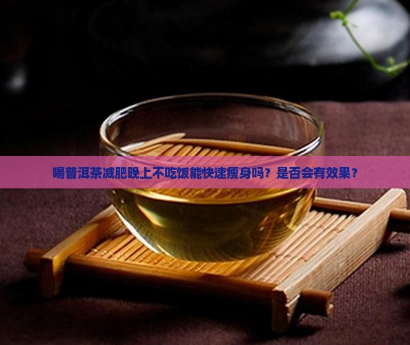 喝普洱茶减肥晚上不吃饭能快速瘦身吗？是否会有效果？