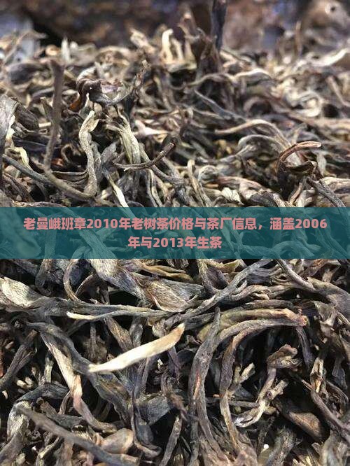 老曼峨班章2010年老树茶价格与茶厂信息，涵盖2006年与2013年生茶