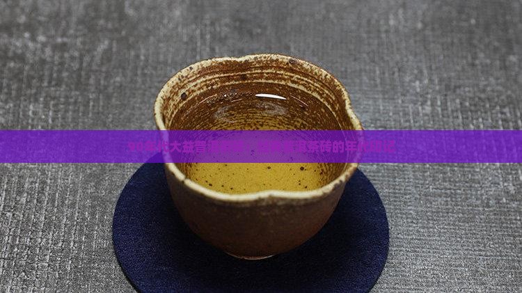 90年代大益普洱茶砖：经典普洱茶砖的年代印记