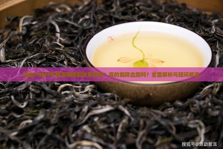 清血八味片与普洱茶搭配效果如何？真的能降血脂吗？全面解析与疑问解答