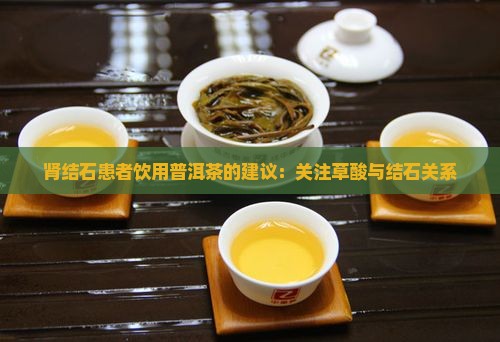 肾结石患者饮用普洱茶的建议：关注草酸与结石关系