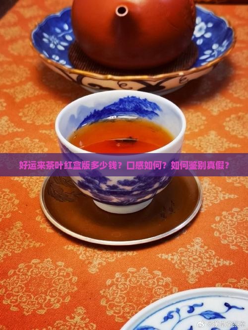 好运来茶叶红盒版多少钱？口感如何？如何鉴别真假？
