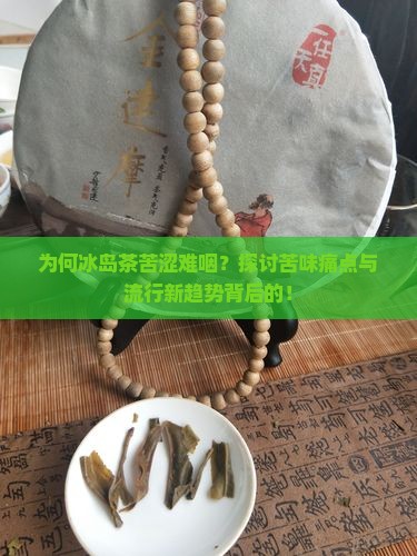为何冰岛茶苦涩难咽？探讨苦味痛点与流行新趋势背后的！