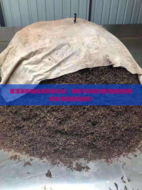 普洱茶存储投资利润分析：存储不同年份普洱茶的回报率及市场前景如何？
