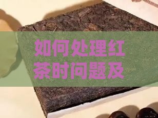 如何处理红茶时问题及预防潮湿导致的变质？