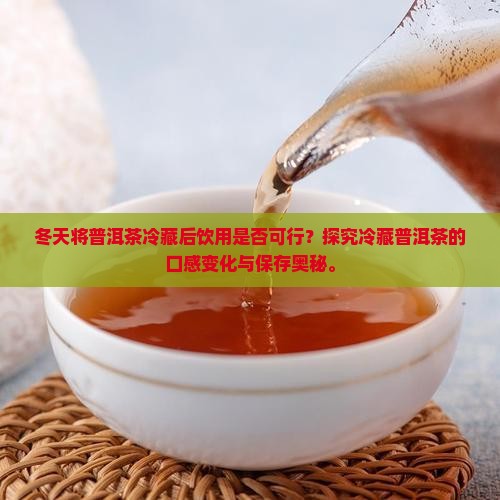 冬天将普洱茶冷藏后饮用是否可行？探究冷藏普洱茶的口感变化与保存奥秘。