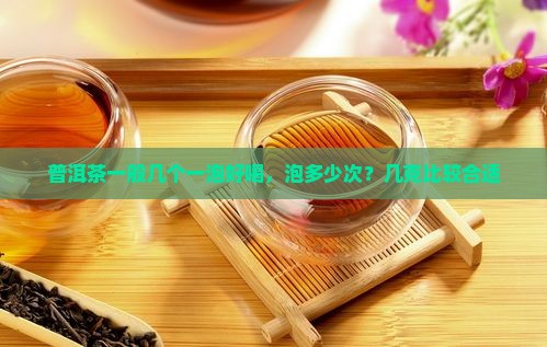 普洱茶一般几个一泡好喝，泡多少次？几克比较合适