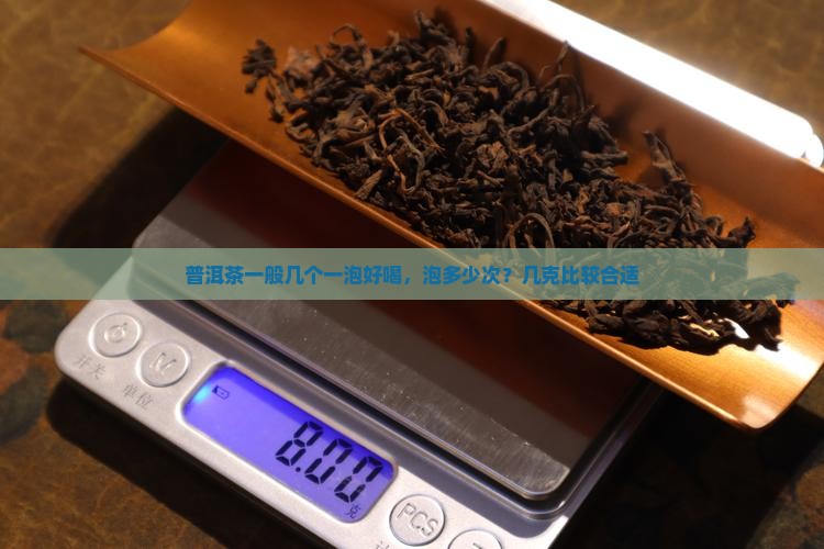 普洱茶一般几个一泡好喝，泡多少次？几克比较合适