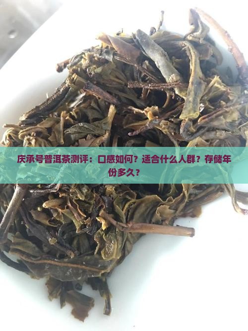 庆承号普洱茶测评：口感如何？适合什么人群？存储年份多久？
