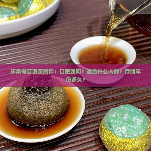 庆承号普洱茶测评：口感如何？适合什么人群？存储年份多久？