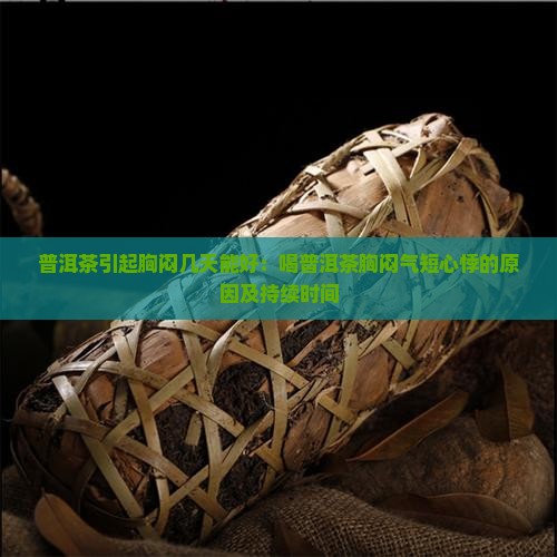 普洱茶引起胸闷几天能好：喝普洱茶胸闷气短心悸的原因及持续时间