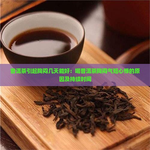 普洱茶引起胸闷几天能好：喝普洱茶胸闷气短心悸的原因及持续时间