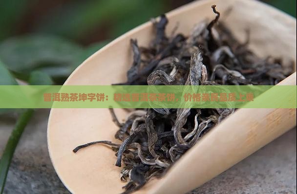 普洱熟茶坤字饼：精选普洱茶茶饼，价格亲民品质上乘
