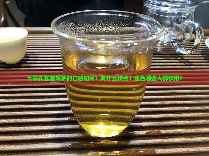 七彩孔雀普洱茶的口感如何？有什么特点？适合哪些人群饮用？