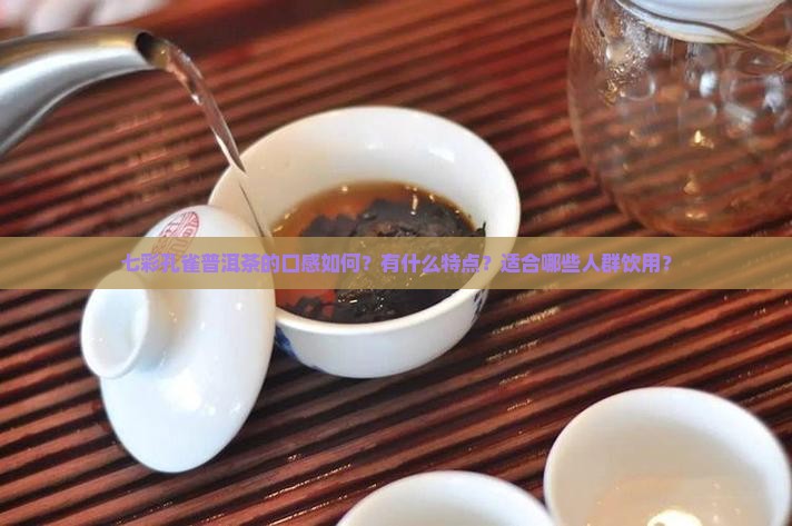 七彩孔雀普洱茶的口感如何？有什么特点？适合哪些人群饮用？