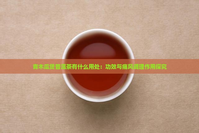 青木瓜煲普洱茶有什么用处：功效与痛风调理作用探究