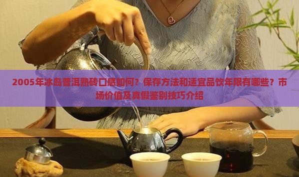 2005年冰岛普洱熟砖口感如何？保存方法和适宜品饮年限有哪些？市场价值及真假鉴别技巧介绍