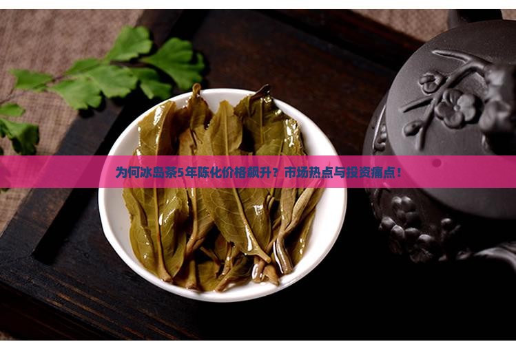 为何冰岛茶5年陈化价格飙升？市场热点与投资痛点！