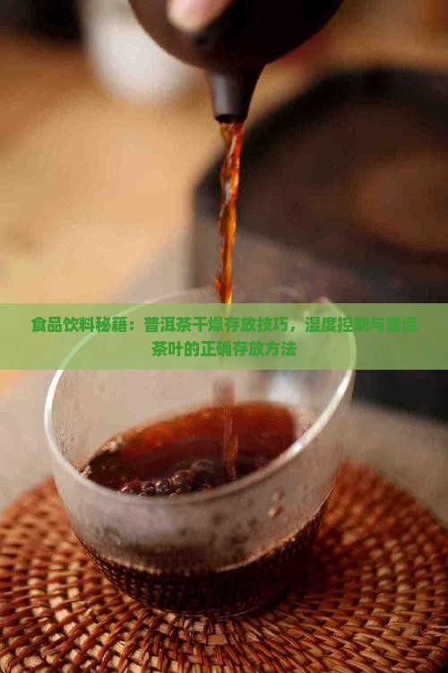食品饮料秘籍：普洱茶干燥存放技巧，湿度控制与普洱茶叶的正确存放方法