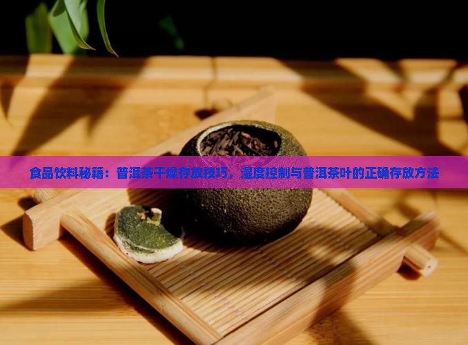 食品饮料秘籍：普洱茶干燥存放技巧，湿度控制与普洱茶叶的正确存放方法