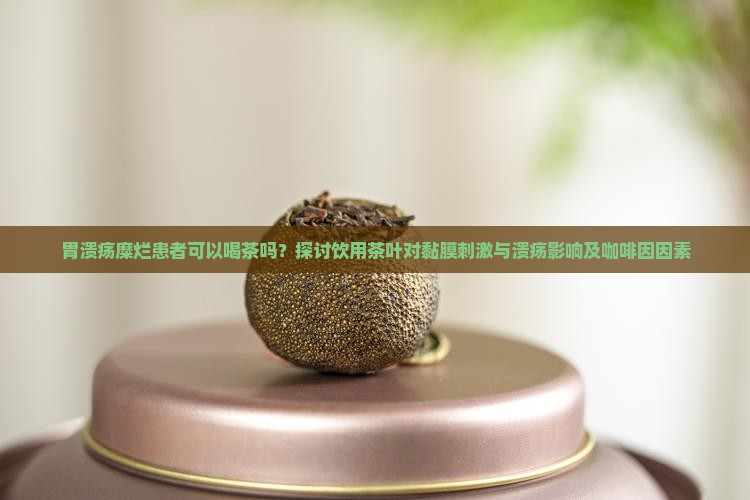 胃溃疡糜烂患者可以喝茶吗？探讨饮用茶叶对黏膜刺激与溃疡影响及咖啡因因素