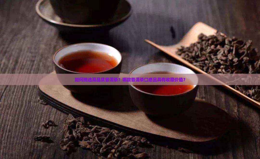 如何挑选高品质普洱茶？哪款普洱茶口感且具有收藏价值？