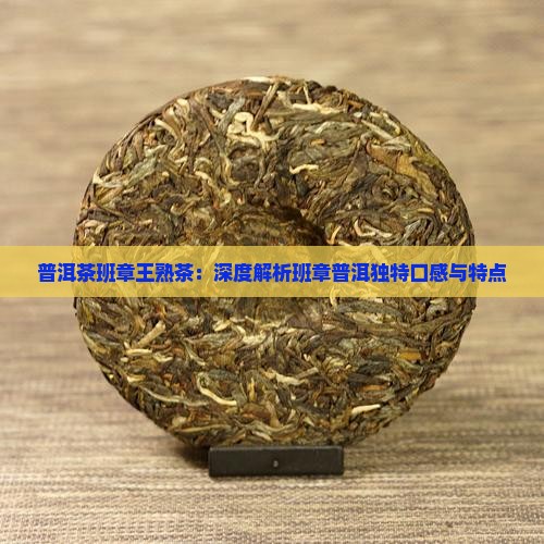 普洱茶班章王熟茶：深度解析班章普洱独特口感与特点