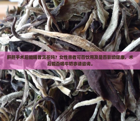 肝胆手术后能喝普洱茶吗？女性患者可否饮用及是否影响健康，术后能否喝牛奶亦请咨询。