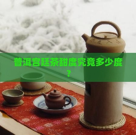 普洱宫廷茶甜度究竟多少度？