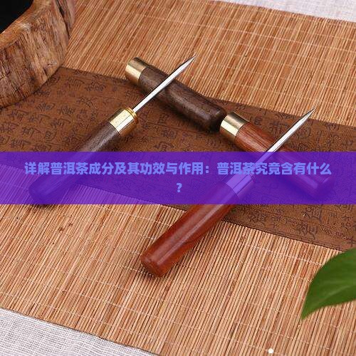 详解普洱茶成分及其功效与作用：普洱茶究竟含有什么？