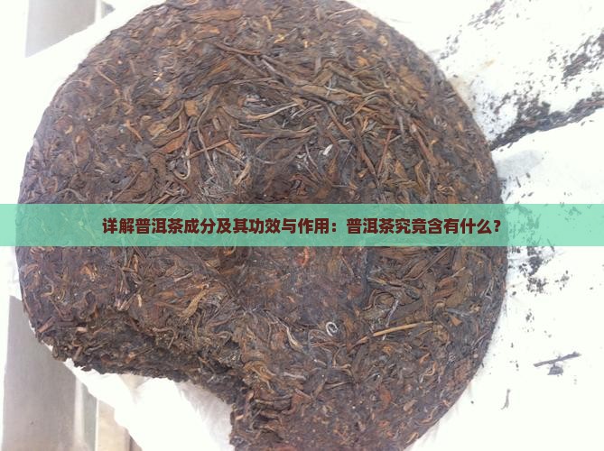 详解普洱茶成分及其功效与作用：普洱茶究竟含有什么？