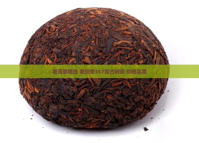 普洱茶精选 老班章357克古树茶 价格实惠