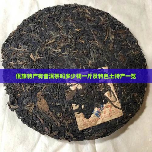 佤族特产有普洱茶吗多少钱一斤及特色土特产一览