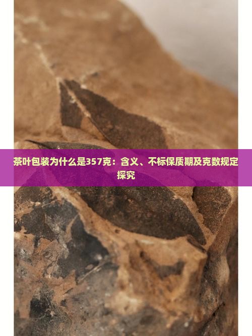 茶叶包装为什么是357克：含义、不标保质期及克数规定探究