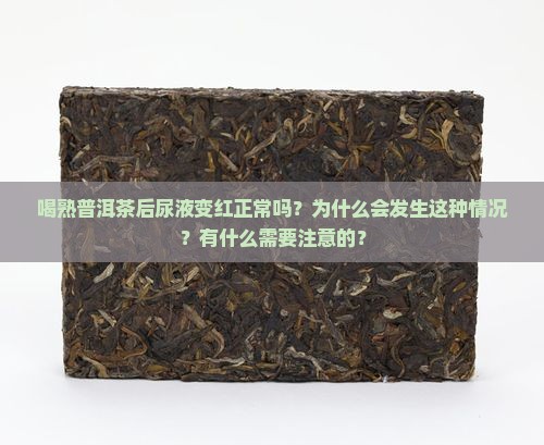 喝熟普洱茶后尿液变红正常吗？为什么会发生这种情况？有什么需要注意的？