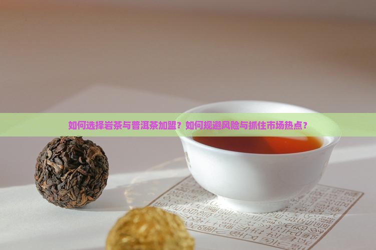 如何选择岩茶与普洱茶加盟？如何规避风险与抓住市场热点？