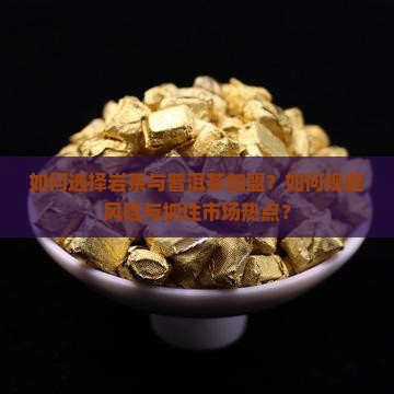 如何选择岩茶与普洱茶加盟？如何规避风险与抓住市场热点？