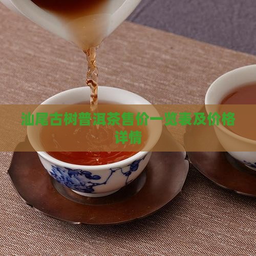 汕尾古树普洱茶售价一览表及价格详情