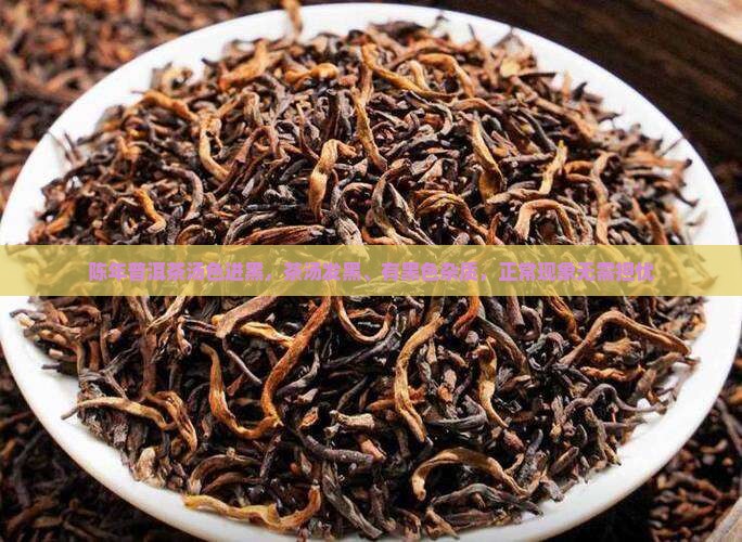 陈年普洱茶汤色进黑，茶汤发黑、有黑色杂质，正常现象无需担忧
