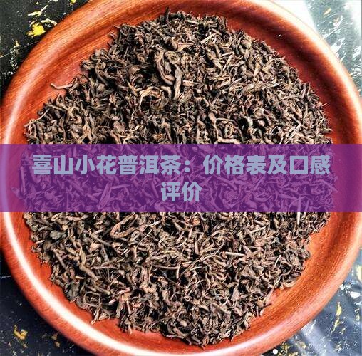 喜山小花普洱茶：价格表及口感评价