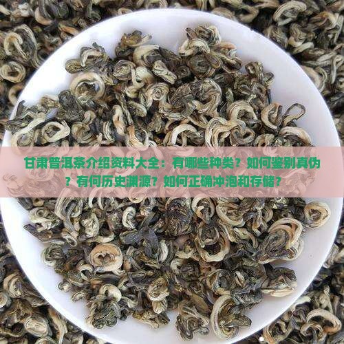 甘肃普洱茶介绍资料大全：有哪些种类？如何鉴别真伪？有何历史渊源？如何正确冲泡和存储？