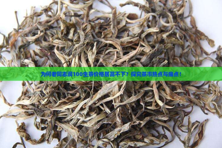 为何老同志润100生茶价格居高不下？探究茶市热点与痛点！
