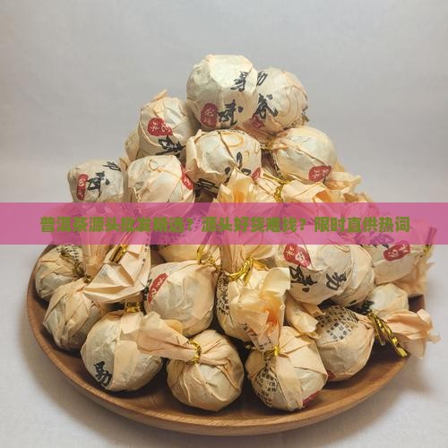 普洱茶源头批发精选？源头好货难找？限时直供热词