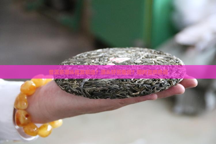 普洱茶源头批发精选？源头好货难找？限时直供热词