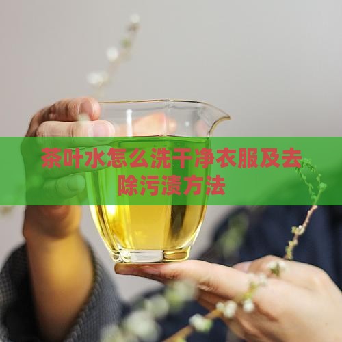 茶叶水怎么洗干净衣服及去除污渍方法