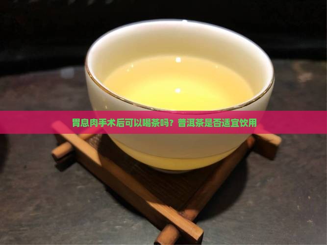 胃息肉切除不能喝普洱茶吗
