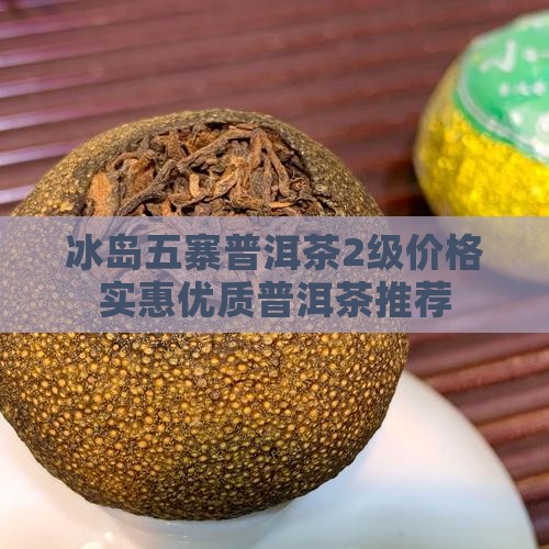 冰岛五寨普洱茶2级