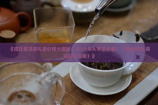 戎氏普洱茶礼道价格