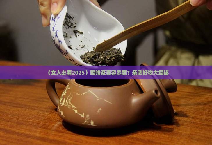 女人喝什么茶能美容养颜 女人喝什么茶能美容养颜