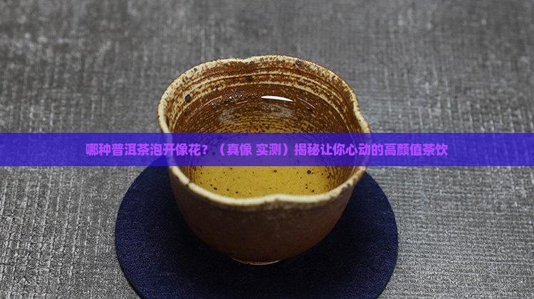 哪种普洱茶泡开像花